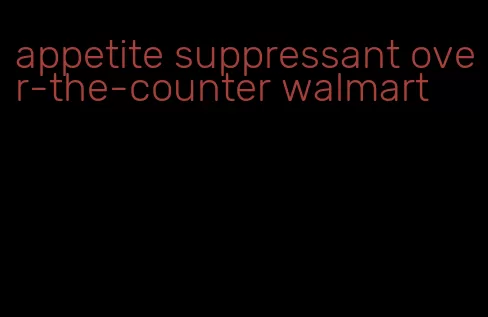 appetite suppressant over-the-counter walmart