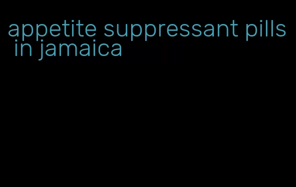 appetite suppressant pills in jamaica