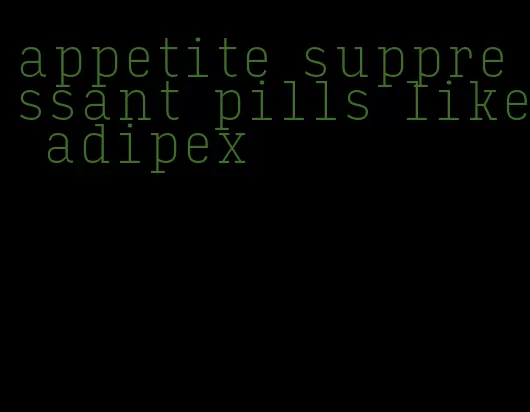 appetite suppressant pills like adipex