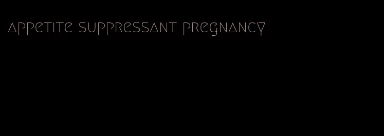 appetite suppressant pregnancy