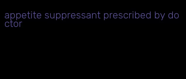 appetite suppressant prescribed by doctor