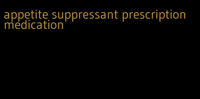 appetite suppressant prescription medication