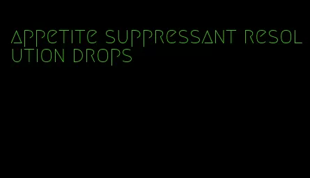 appetite suppressant resolution drops