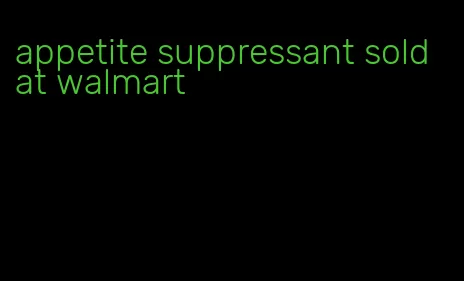 appetite suppressant sold at walmart