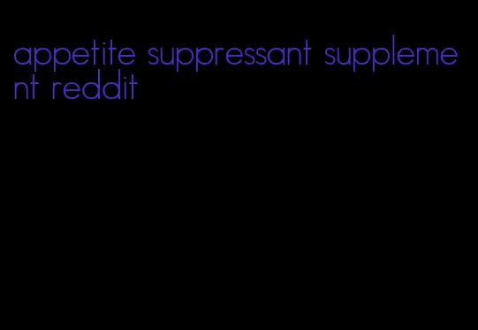 appetite suppressant supplement reddit