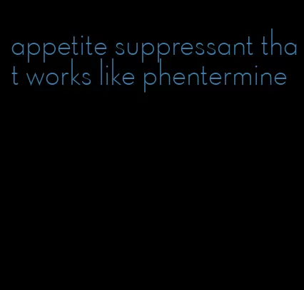 appetite suppressant that works like phentermine