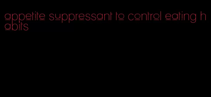 appetite suppressant to control eating habits