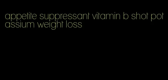 appetite suppressant vitamin b shot potassium weight loss