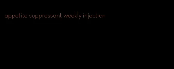 appetite suppressant weekly injection