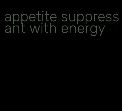 appetite suppressant with energy