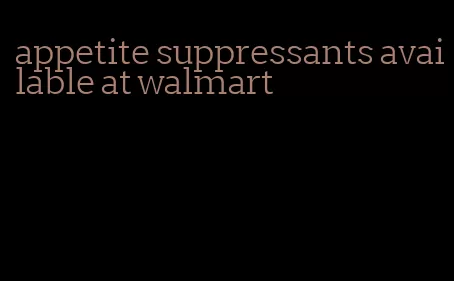 appetite suppressants available at walmart