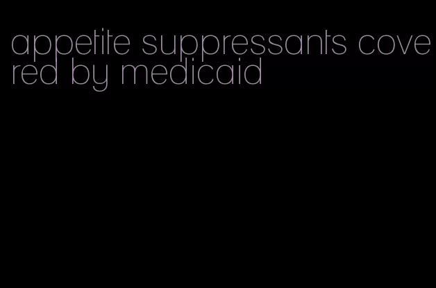 appetite suppressants covered by medicaid