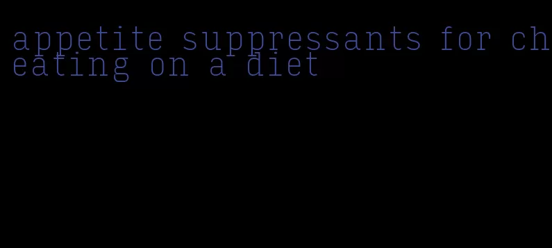 appetite suppressants for cheating on a diet