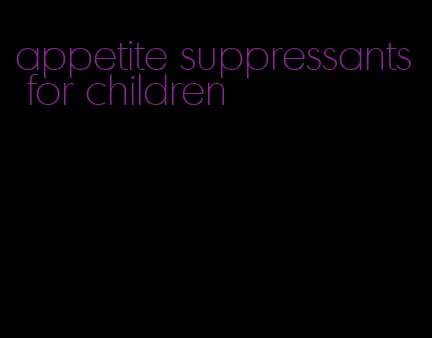 appetite suppressants for children