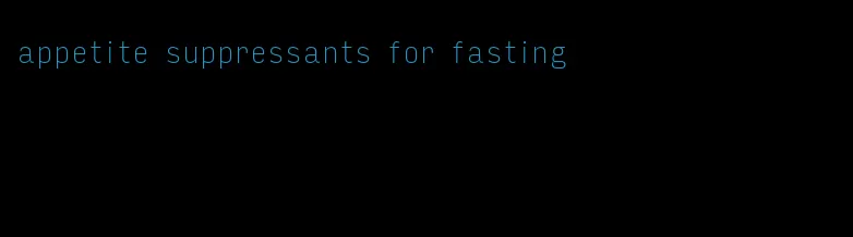 appetite suppressants for fasting