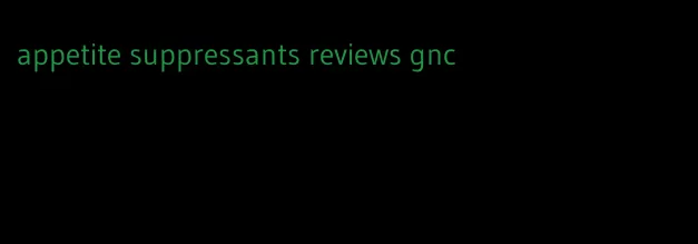 appetite suppressants reviews gnc