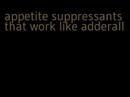 appetite suppressants that work like adderall