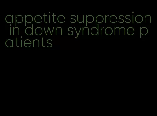 appetite suppression in down syndrome patients