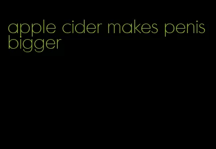 apple cider makes penis bigger