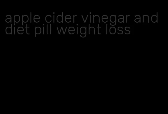 apple cider vinegar and diet pill weight loss