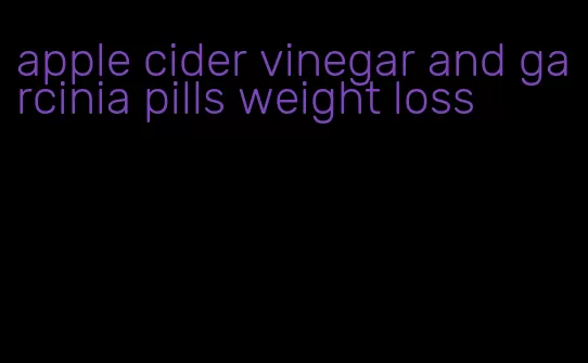 apple cider vinegar and garcinia pills weight loss