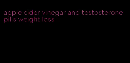 apple cider vinegar and testosterone pills weight loss