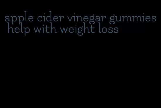 apple cider vinegar gummies help with weight loss