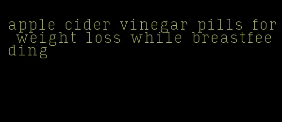 apple cider vinegar pills for weight loss while breastfeeding