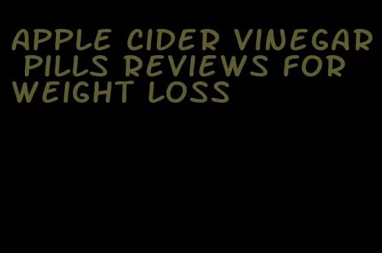 apple cider vinegar pills reviews for weight loss