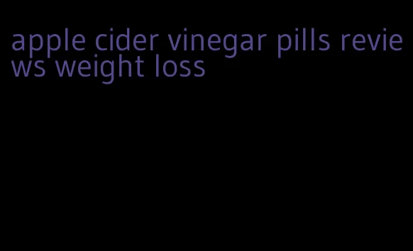 apple cider vinegar pills reviews weight loss