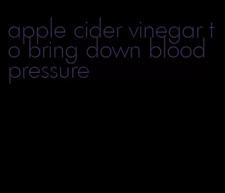 apple cider vinegar to bring down blood pressure