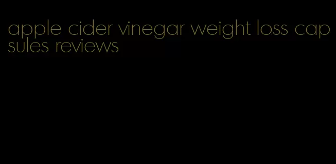 apple cider vinegar weight loss capsules reviews