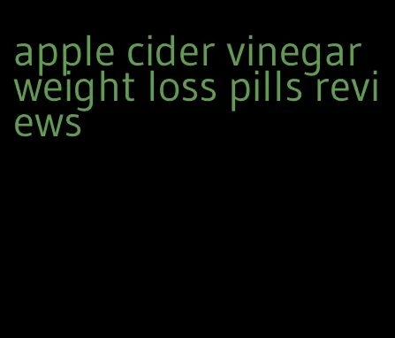 apple cider vinegar weight loss pills reviews