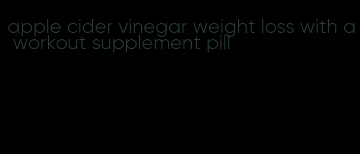 apple cider vinegar weight loss with a workout supplement pill