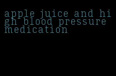 apple juice and high blood pressure medication