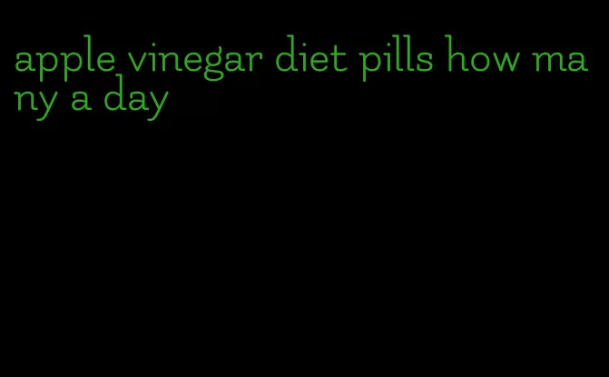 apple vinegar diet pills how many a day