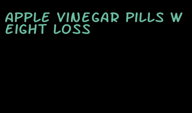 apple vinegar pills weight loss