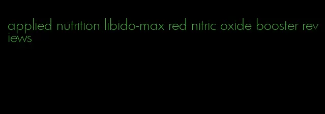 applied nutrition libido-max red nitric oxide booster reviews