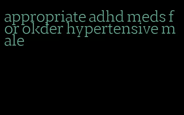 appropriate adhd meds for okder hypertensive male