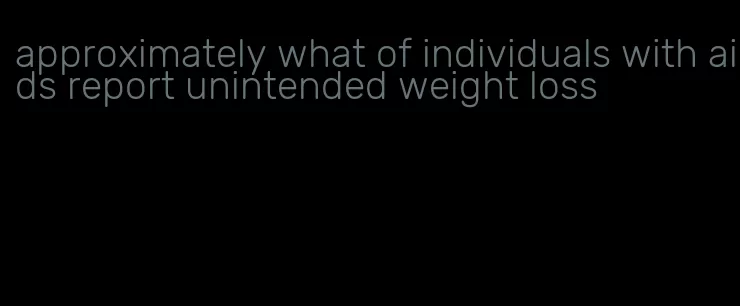 approximately what of individuals with aids report unintended weight loss