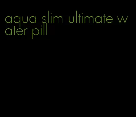 aqua slim ultimate water pill