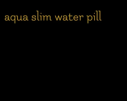 aqua slim water pill