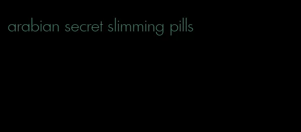 arabian secret slimming pills