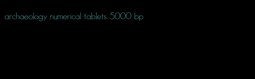 archaeology numerical tablets 5000 bp