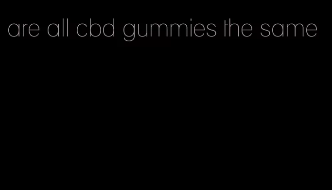 are all cbd gummies the same