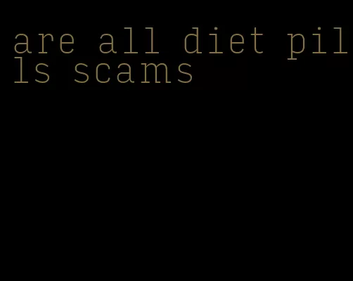 are all diet pills scams