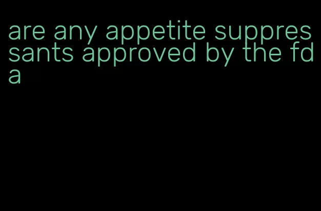 are any appetite suppressants approved by the fda