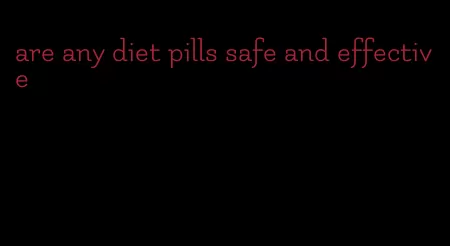 are any diet pills safe and effective