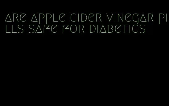 are apple cider vinegar pills safe for diabetics