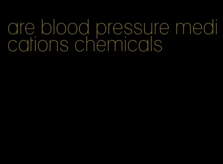 are blood pressure medications chemicals